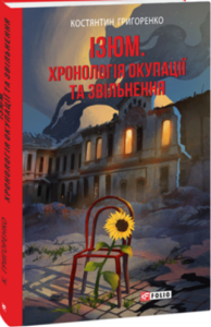 “Izium, A Chronology of Occupation and Liberation”, by Kostyantyn Grygorenko, published in Ukrainian in 2024